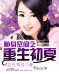 随身空间之重生初夏全文免费阅读