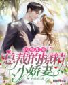 闪婚甜宠，总裁的撩精小娇妻